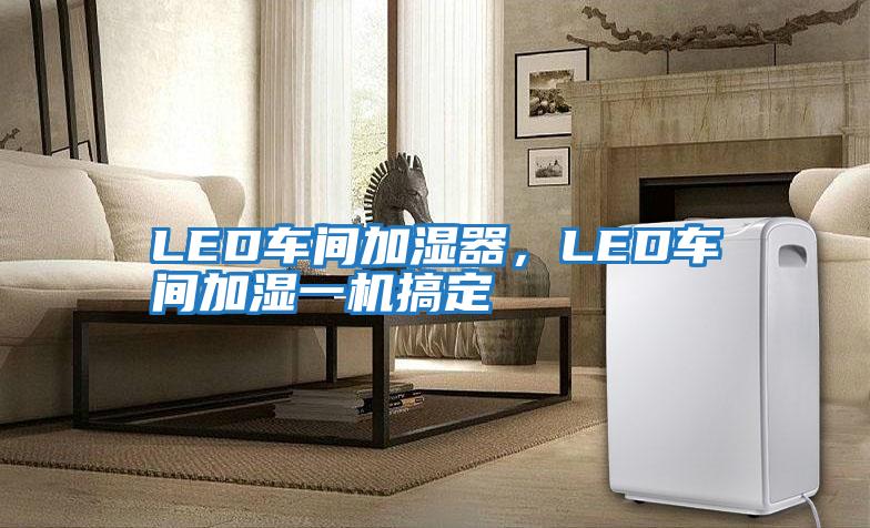 LED車間加濕器，LED車間加濕一機搞定
