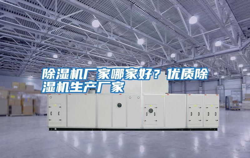 除濕機廠家哪家好？優(yōu)質除濕機生產廠家
