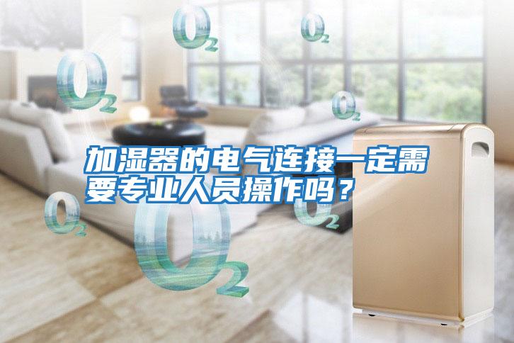 加濕器的電氣連接一定需要專業人員操作嗎?