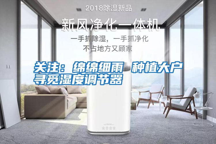 關(guān)注:綿綿細(xì)雨 種植大戶尋覓濕度調(diào)節(jié)器
