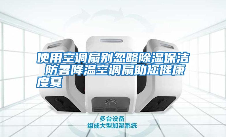 使用空調扇別忽略除濕保潔 防暑降溫空調扇助您健康度夏