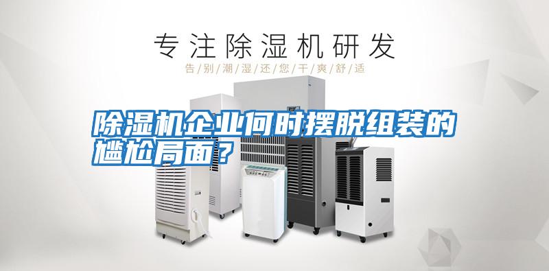 除濕機(jī)企業(yè)何時擺脫組裝的尷尬局面?