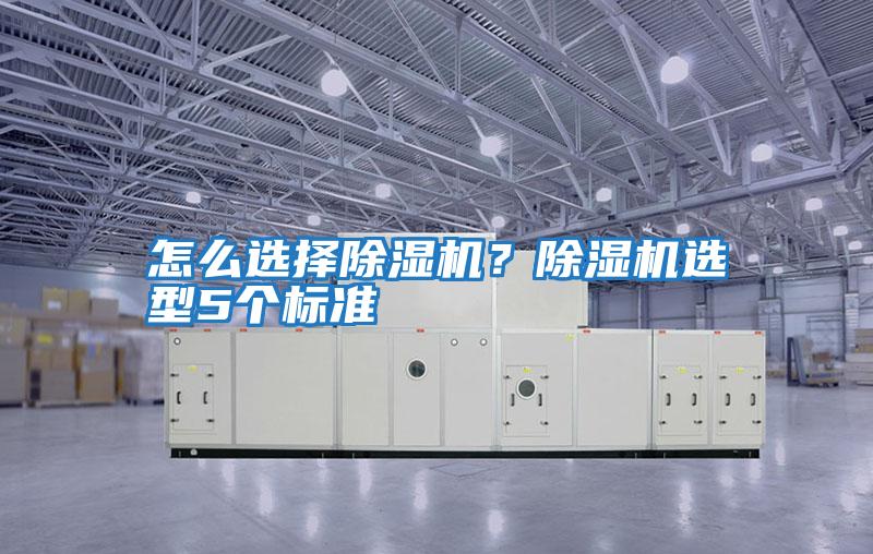 怎么選擇除濕機(jī)?除濕機(jī)選型5個(gè)標(biāo)準(zhǔn)
