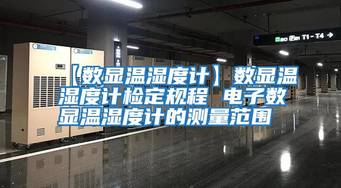【數(shù)顯溫濕度計(jì)】數(shù)顯溫濕度計(jì)檢定規(guī)程 電子數(shù)顯溫濕度計(jì)的測量范圍