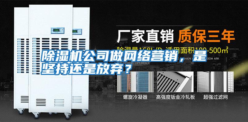除濕機(jī)公司做網(wǎng)絡(luò)營(yíng)銷(xiāo)，是堅(jiān)持還是放棄？