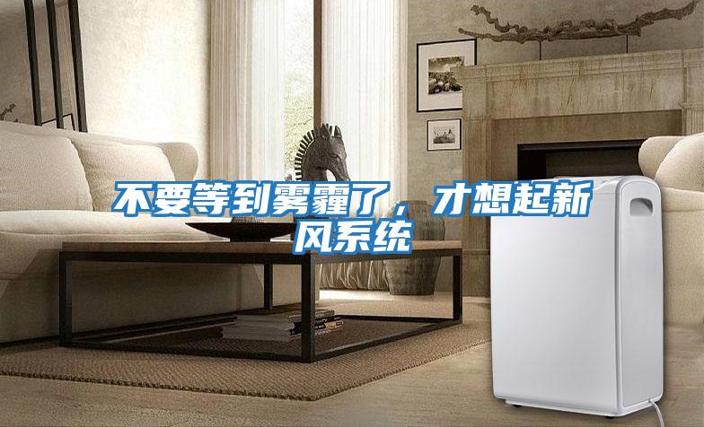 不要等到霧霾了，才想起新風系統