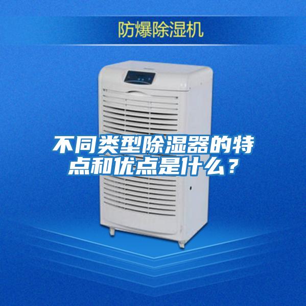 不同類型除濕器的特點和優(yōu)點是什么？