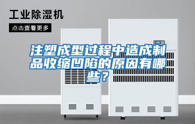 注塑成型過程中造成制品收縮凹陷的原因有哪些？