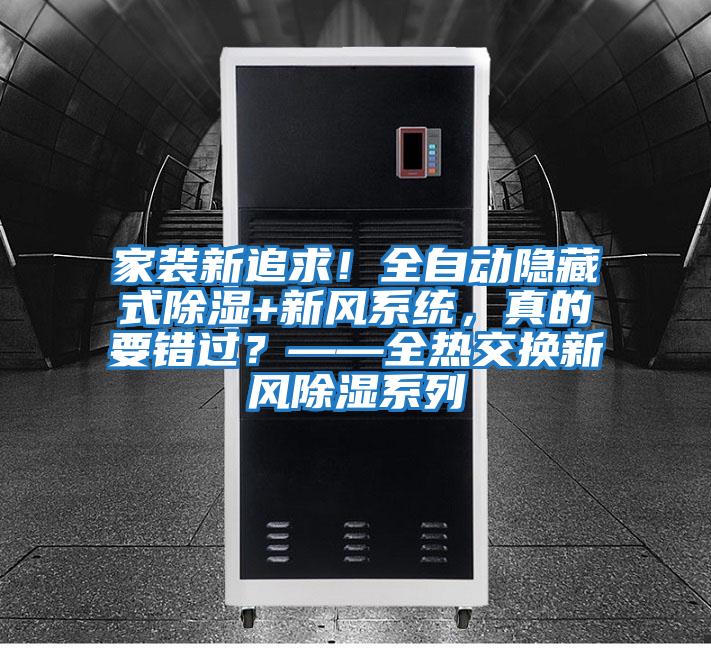 家裝新追求!全自動隱藏式除濕+新風系統(tǒng),真的要錯過?——全熱交換新風除濕系列