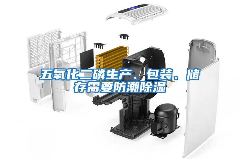 五氧化二磷生產、包裝、儲存需要防潮除濕