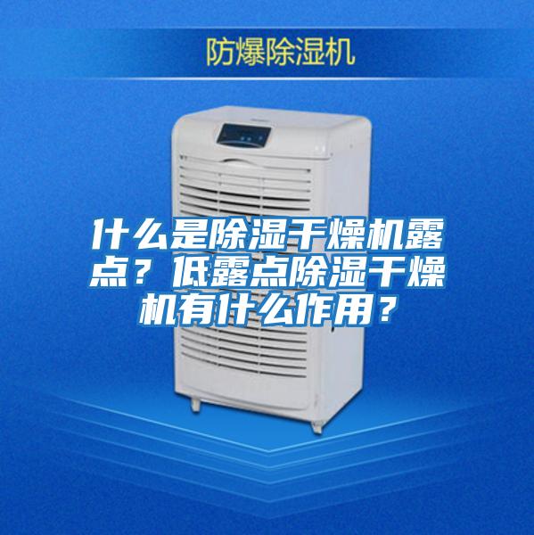 什么是除濕干燥機露點？低露點除濕干燥機有什么作用？