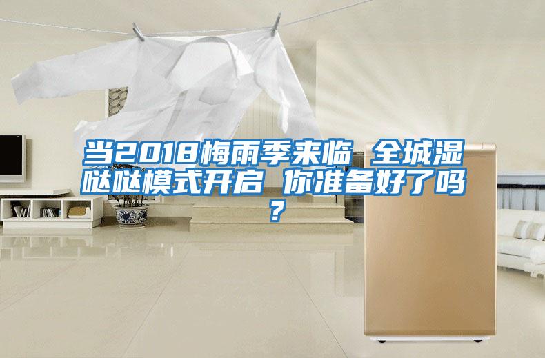 當(dāng)2018梅雨季來臨 全城濕噠噠模式開啟 你準(zhǔn)備好了嗎？