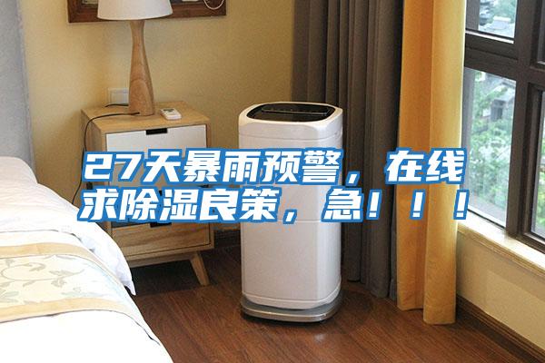 27天暴雨預(yù)警，在線求除濕良策，急！！！