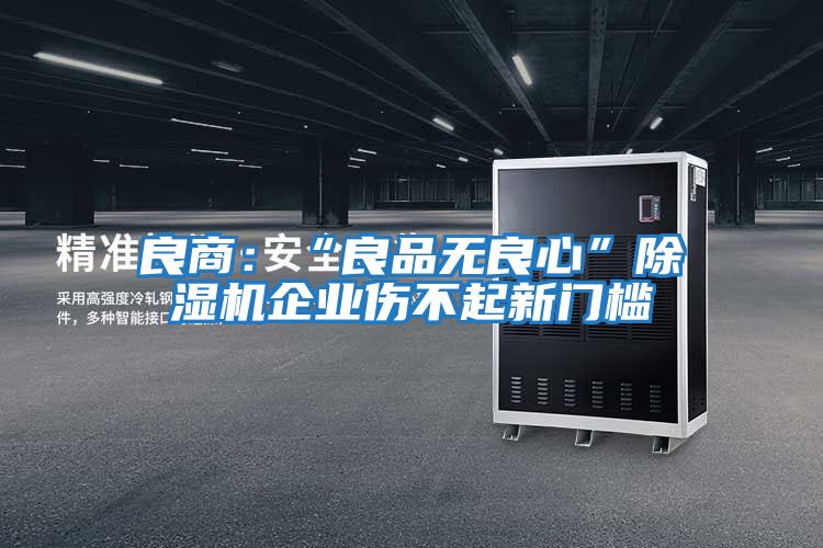 良商:“良品無良心”除濕機企業(yè)傷不起新門檻