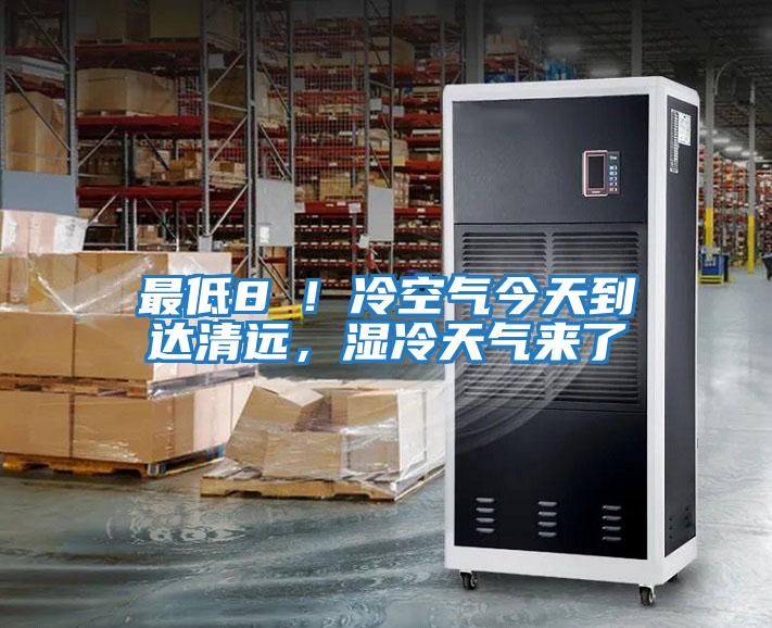 最低8℃！冷空氣今天到達清遠，濕冷天氣來了