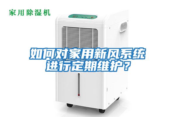如何對家用新風(fēng)系統(tǒng)進(jìn)行定期維護(hù)？