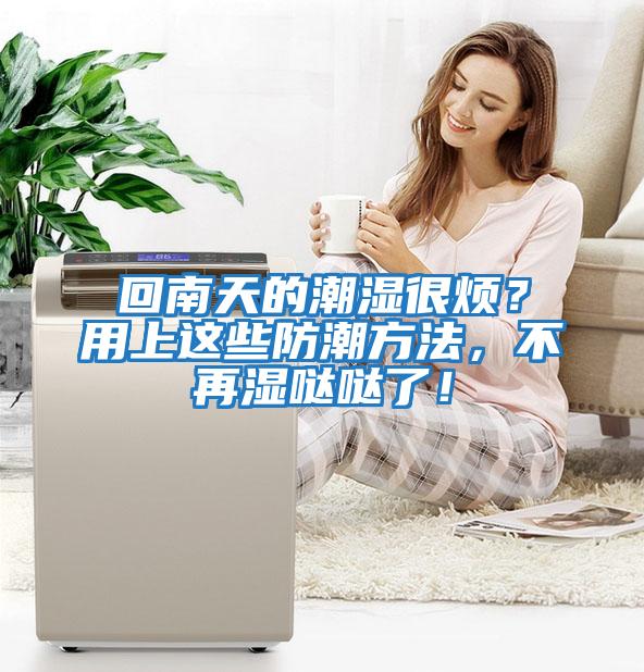 回南天的潮濕很煩？用上這些防潮方法，不再濕噠噠了！