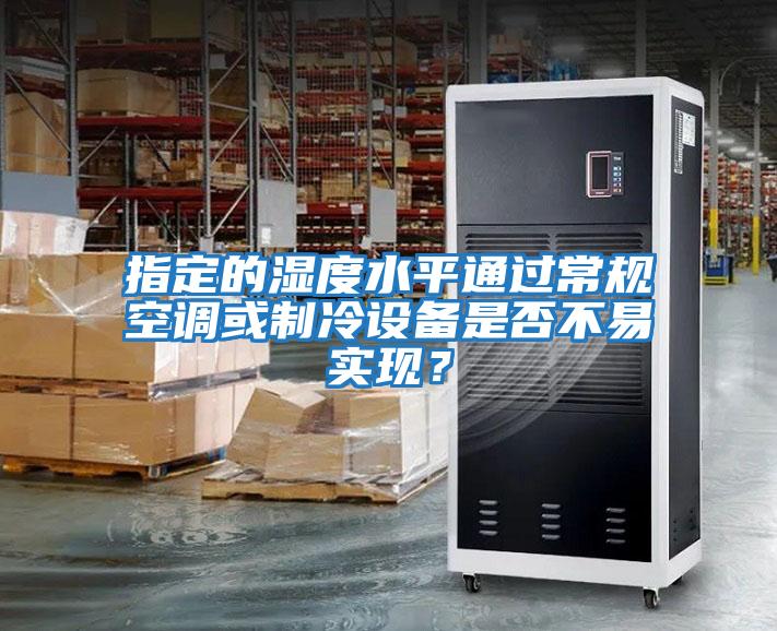 指定的濕度水平通過常規(guī)空調(diào)或制冷設(shè)備是否不易實現(xiàn)？