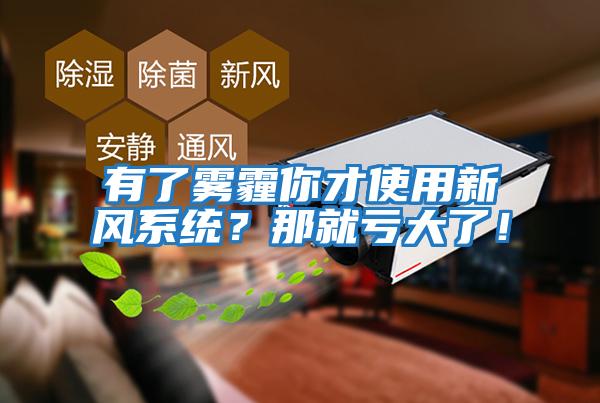 有了霧霾你才使用新風系統？那就虧大了！