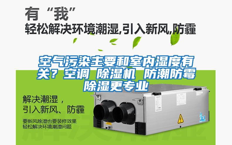 空氣污染主要和室內(nèi)濕度有關(guān)？空調(diào)≠除濕機(jī) 防潮防霉除濕更專(zhuān)業(yè)