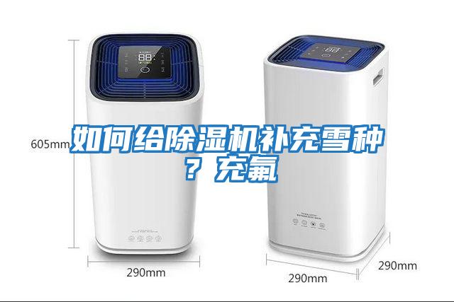 如何給除濕機補充雪種？充氟