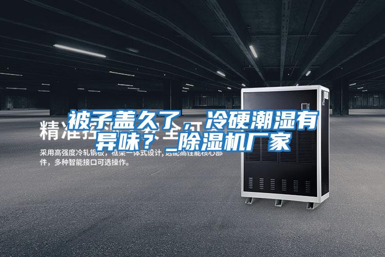 被子蓋久了,冷硬潮濕有異味?_除濕機廠家