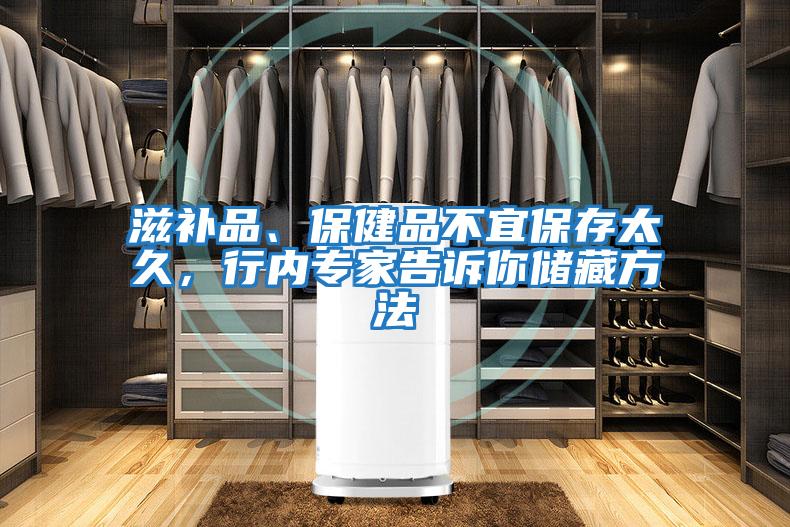 滋補品、保健品不宜保存太久,行內專家告訴你儲藏方法