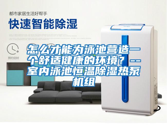 怎么才能為泳池營造一個(gè)舒適健康的環(huán)境？--室內(nèi)泳池恒溫除濕熱泵機(jī)組