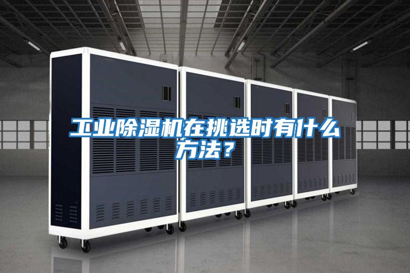 工業除濕機在挑選時有什么方法？