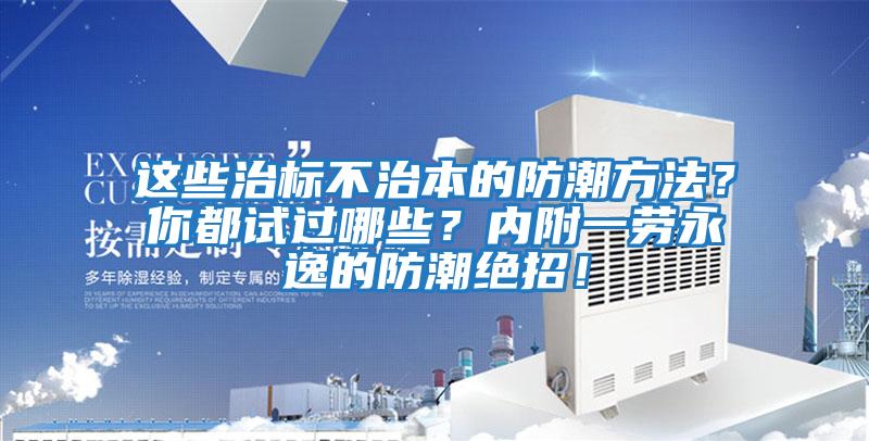 這些治標不治本的防潮方法？你都試過哪些？內附一勞永逸的防潮絕招！