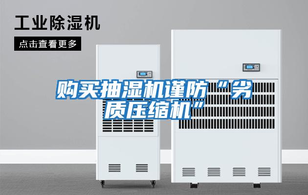 購買抽濕機謹(jǐn)防“劣質(zhì)壓縮機”