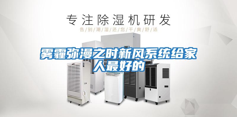 霧霾彌漫之時新風系統(tǒng)給家人最好的