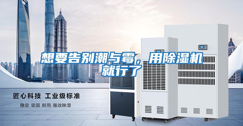 想要告別潮與霉，用除濕機(jī)就行了