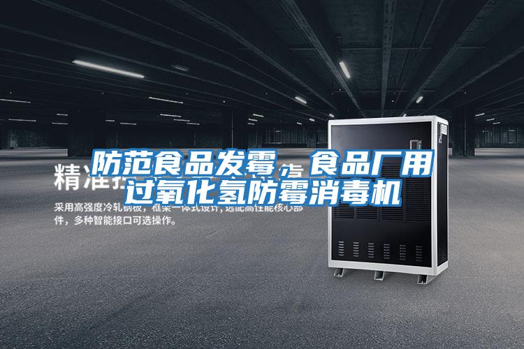 防范食品發霉，食品廠用過氧化氫防霉消毒機