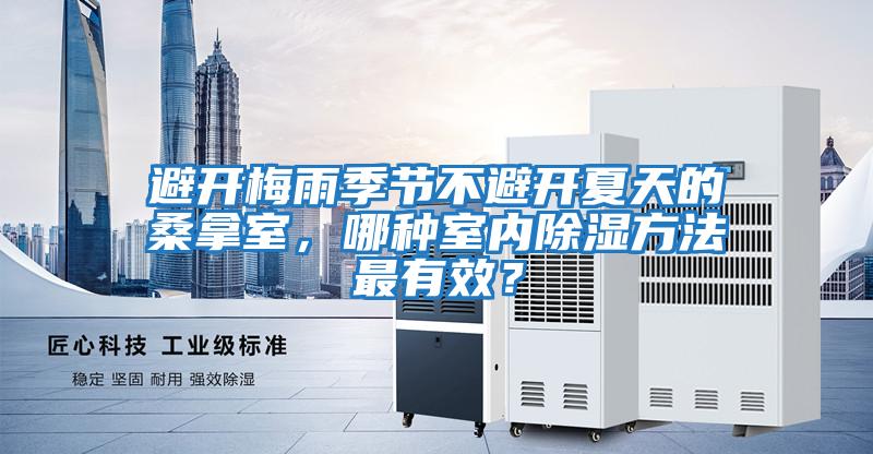 避開梅雨季節(jié)不避開夏天的桑拿室，哪種室內除濕方法最有效？