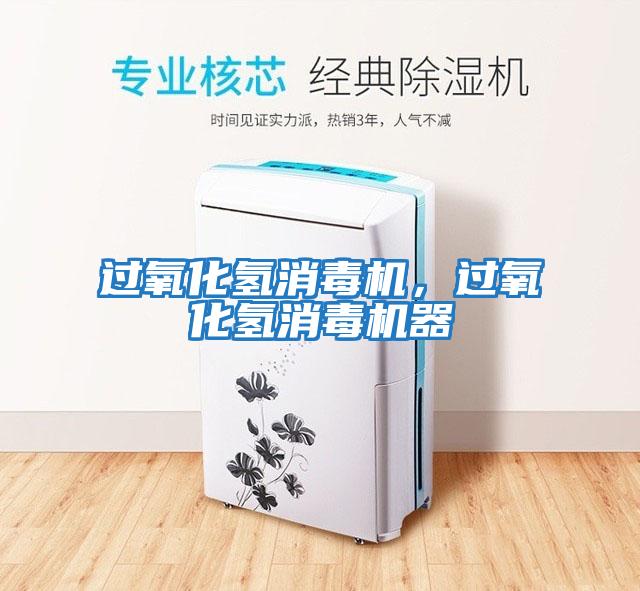 過氧化氫消毒機(jī)，過氧化氫消毒機(jī)器