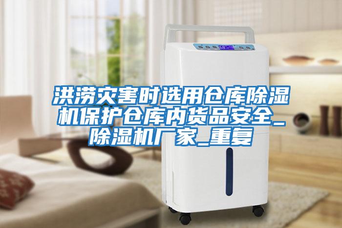 洪澇災(zāi)害時選用倉庫除濕機保護倉庫內(nèi)貨品安全_除濕機廠家_重復(fù)