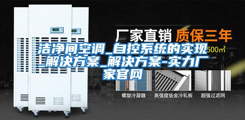 潔凈間空調(diào)_自控系統(tǒng)的實現(xiàn)_解決方案_解決方案-實力廠家官網(wǎng)