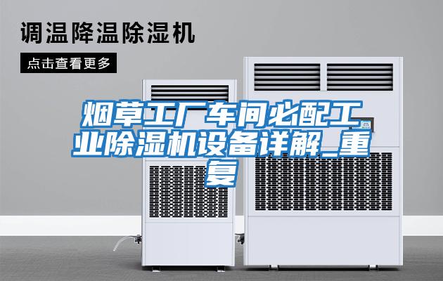 煙草工廠車間必配工業除濕機設備詳解_重復