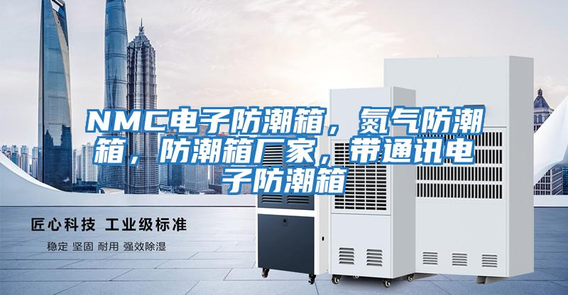 NMC電子防潮箱，氮氣防潮箱，防潮箱廠家，帶通訊電子防潮箱