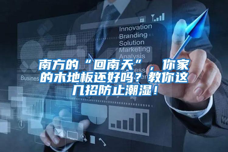 南方的“回南天”，你家的木地板還好嗎？教你這幾招防止潮濕！