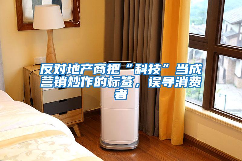 反對(duì)地產(chǎn)商把“科技”當(dāng)成營銷炒作的標(biāo)簽，誤導(dǎo)消費(fèi)者