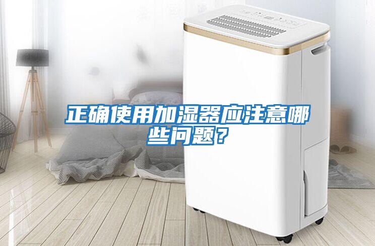 正確使用加濕器應(yīng)注意哪些問題?
