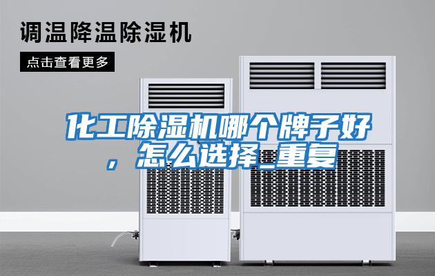 化工除濕機(jī)哪個(gè)牌子好，怎么選擇_重復(fù)