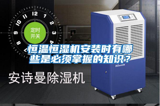 恒溫恒濕機(jī)安裝時(shí)有哪些是必須掌握的知識(shí)？