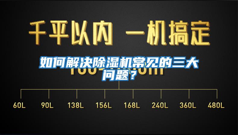 如何解決除濕機(jī)常見的三大問題？