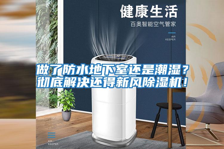 做了防水地下室還是潮濕？徹底解決還得新風除濕機！