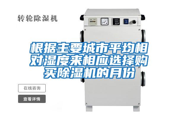 根據(jù)主要城市平均相對濕度來相應選擇購買除濕機的月份