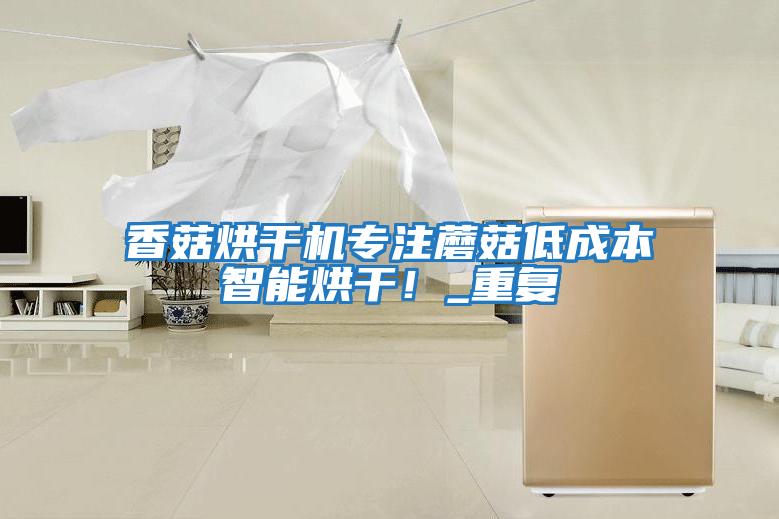 香菇烘干機(jī)專注蘑菇低成本智能烘干！_重復(fù)