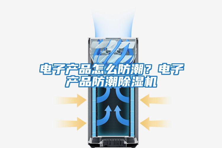 電子產品怎么防潮？電子產品防潮除濕機